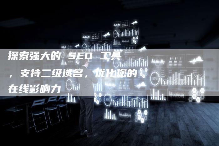 探索强大的 SEO 工具，支持二级域名，优化您的在线影响力