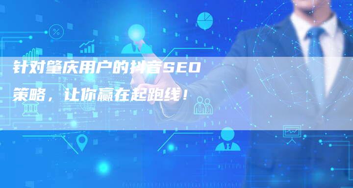 针对肇庆用户的抖音SEO策略，让你赢在起跑线！-网站排名优化网