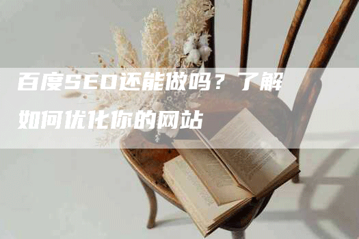 百度SEO还能做吗？了解如何优化你的网站