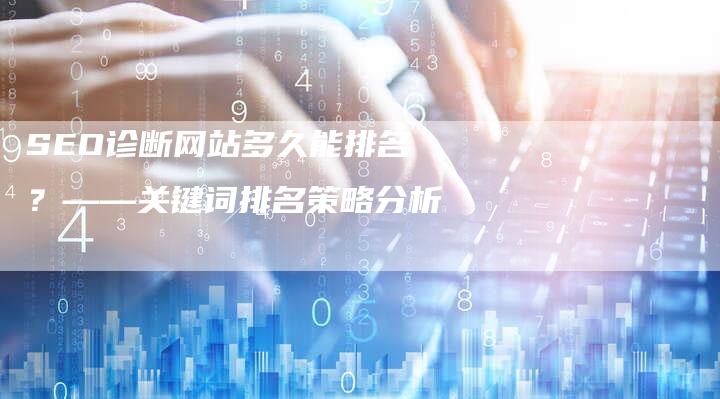 SEO诊断网站多久能排名？——关键词排名策略分析