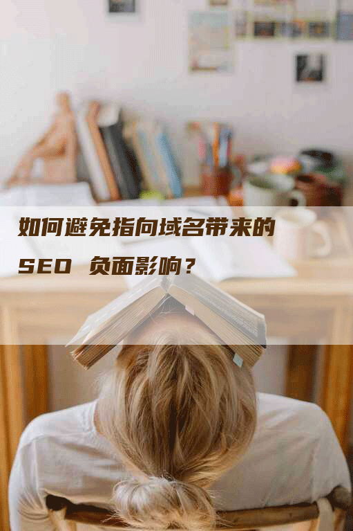 如何避免指向域名带来的 SEO 负面影响？-网站排名优化网