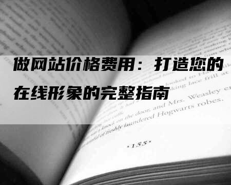 做网站价格费用：打造您的在线形象的完整指南