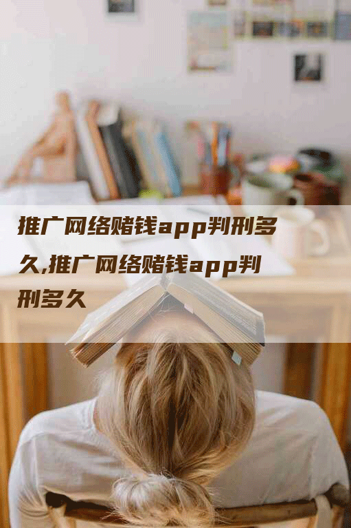 推广网络赌钱app判刑多久,推广网络赌钱app判刑多久-网站排名优化网