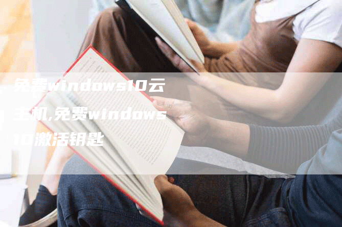 免费windows10云主机,免费windows10激活钥匙-网站排名优化网