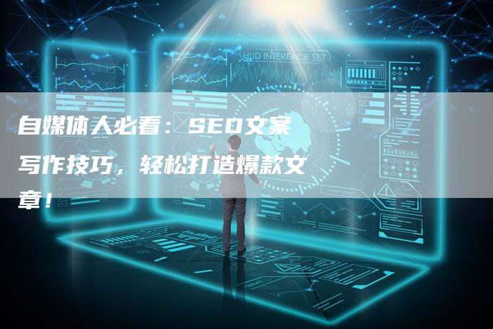 自媒体人必看：SEO文案写作技巧，轻松打造爆款文章！