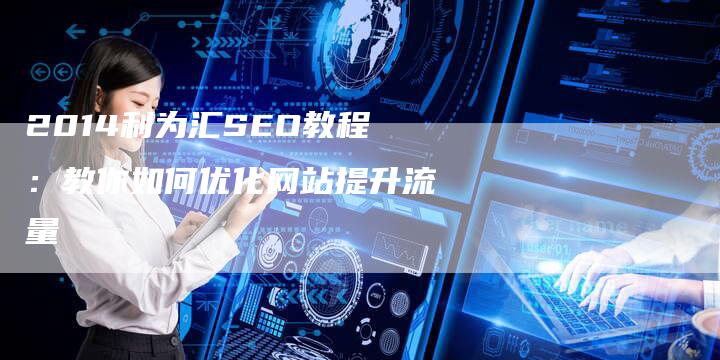 2014利为汇SEO教程：教你如何优化网站提升流量