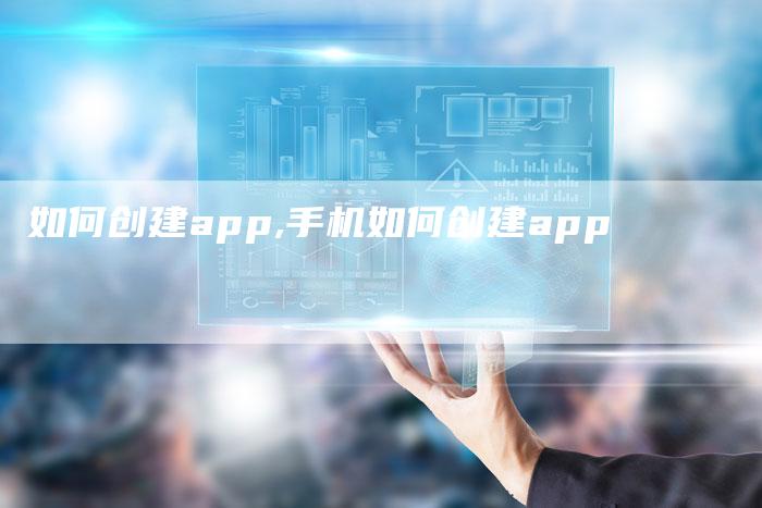 如何创建app,手机如何创建app-网站排名优化网