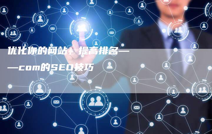 优化你的网站，提高排名——com的SEO技巧