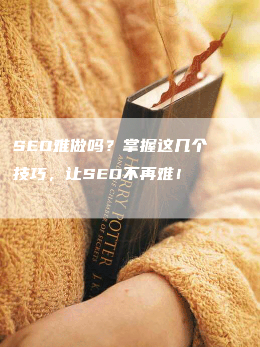 SEO难做吗？掌握这几个技巧，让SEO不再难！