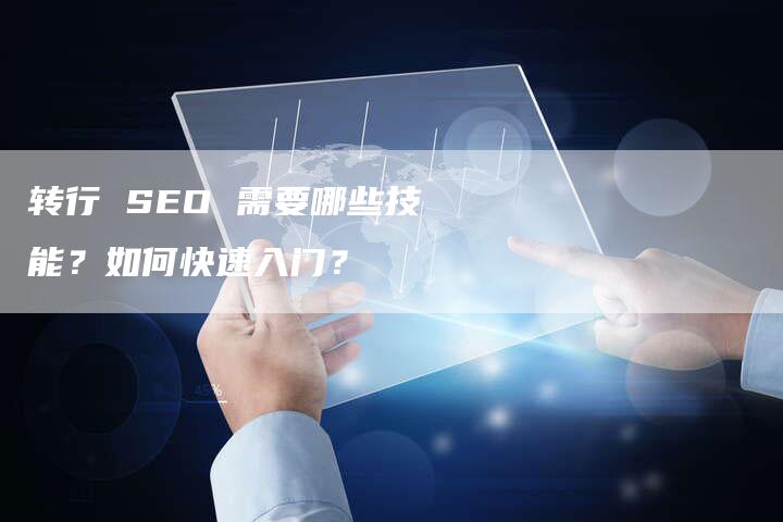 转行 SEO 需要哪些技能？如何快速入门？