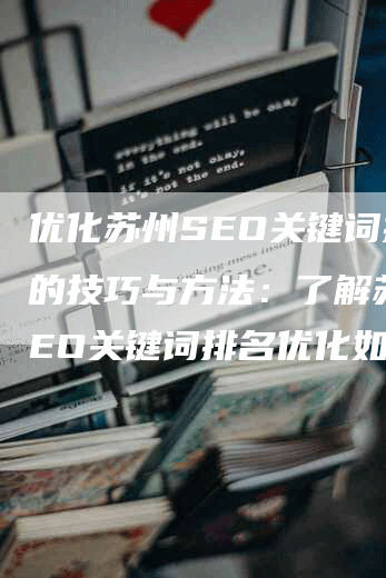 优化苏州SEO关键词排名的技巧与方法：了解苏州SEO关键词排名优化如何