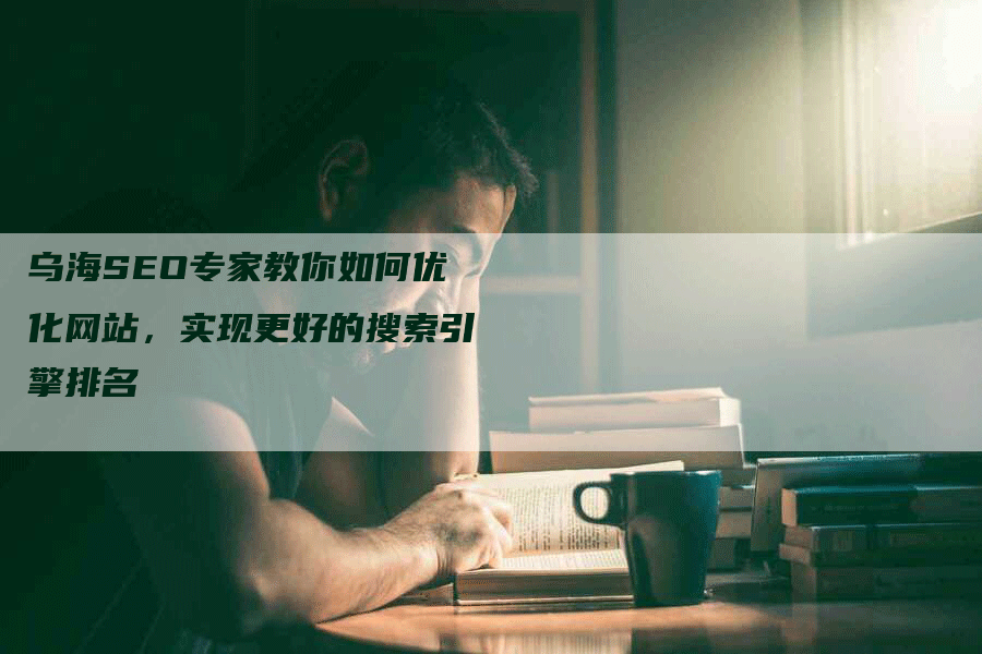 乌海SEO专家教你如何优化网站，实现更好的搜索引擎排名