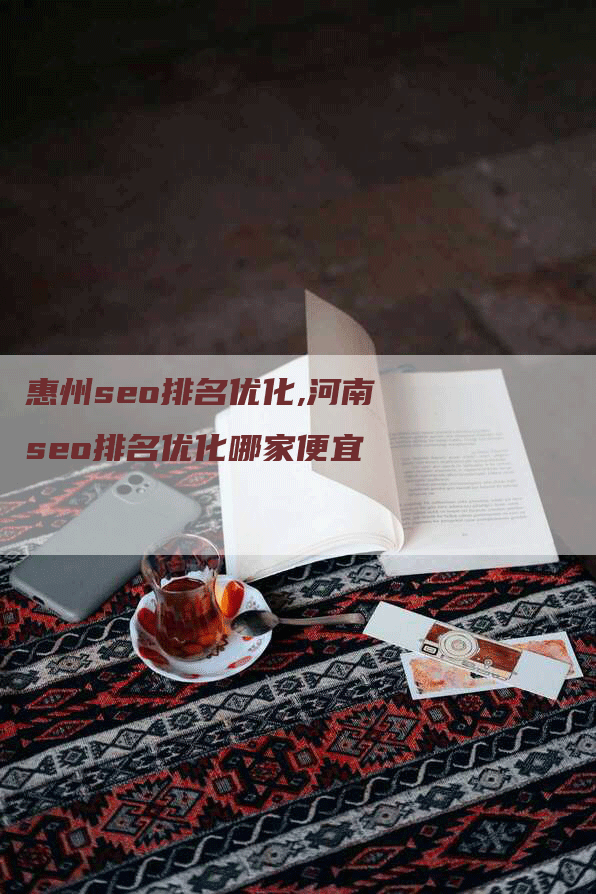 惠州seo排名优化,河南seo排名优化哪家便宜