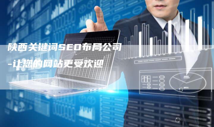 陕西关键词SEO布局公司-让您的网站更受欢迎