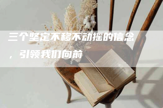 三个坚定不移不动摇的信念，引领我们向前-网站排名优化网