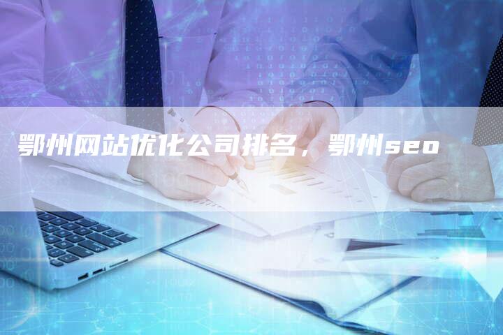 鄂州网站优化公司排名，鄂州seo