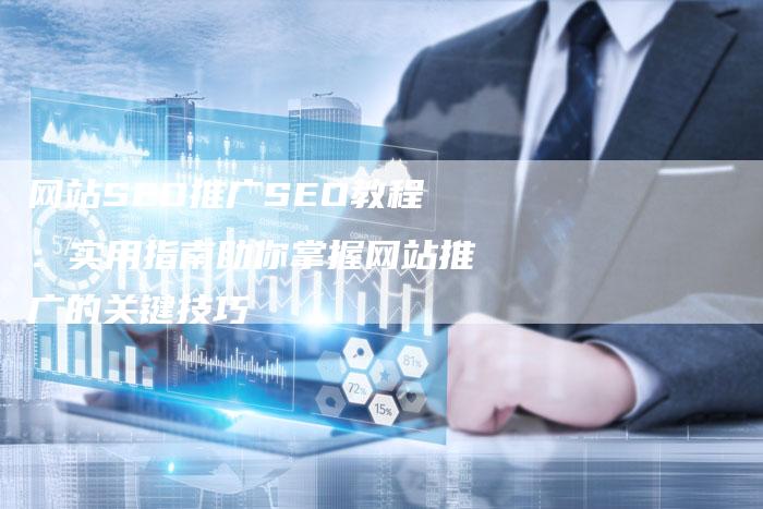 网站SEO推广SEO教程：实用指南助你掌握网站推广的关键技巧