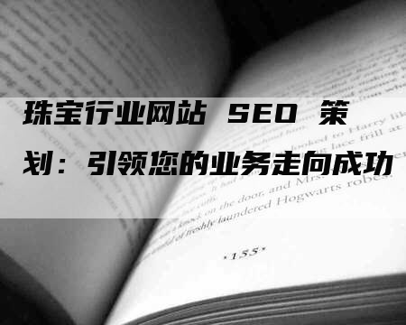 珠宝行业网站 SEO 策划：引领您的业务走向成功-网站排名优化网