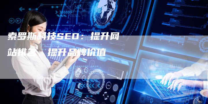 索罗斯科技SEO：提升网站排名，提升品牌价值