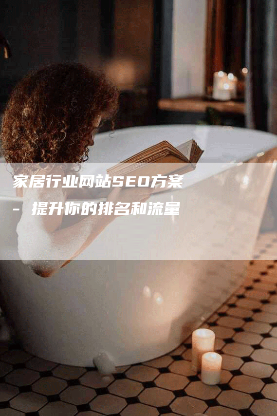 家居行业网站SEO方案 - 提升你的排名和流量-网站排名优化网