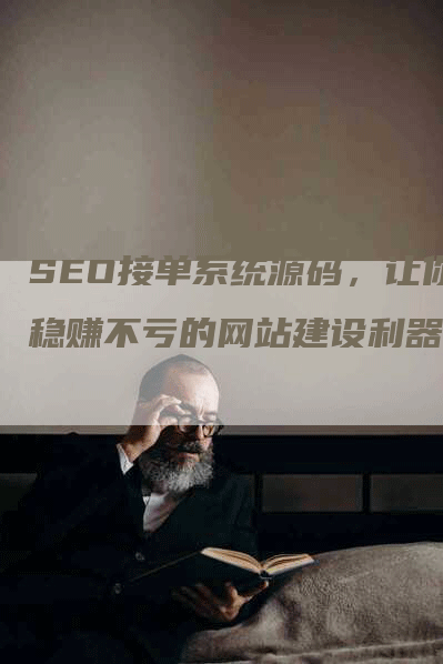 SEO接单系统源码，让你稳赚不亏的网站建设利器-网站排名优化网