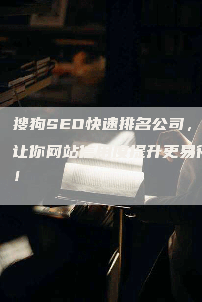 搜狗SEO快速排名公司，让你网站信用度提升更易得！