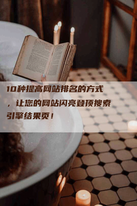 10种提高网站排名的方式，让您的网站闪亮登顶搜索引擎结果页！