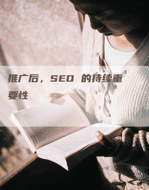 推广后，SEO 的持续重要性-网站排名优化网