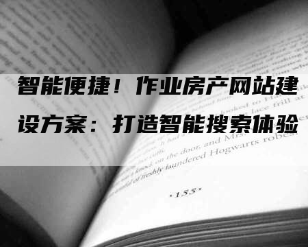 智能便捷！作业房产网站建设方案：打造智能搜索体验-网站排名优化网