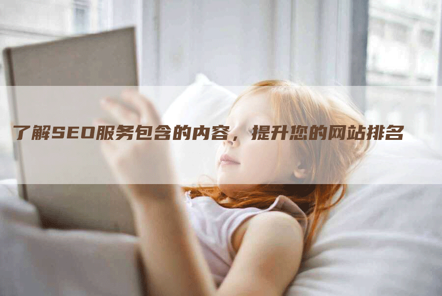 了解SEO服务包含的内容，提升您的网站排名