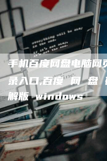 手机百度网盘电脑网页版登录入口,百度 网 盘 破解版 windows-网站排名优化网