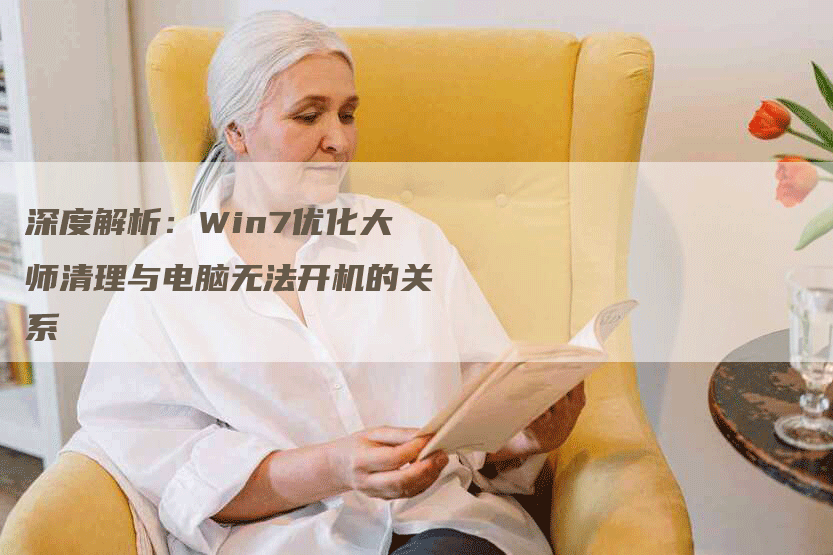 深度解析：Win7优化大师清理与电脑无法开机的关系