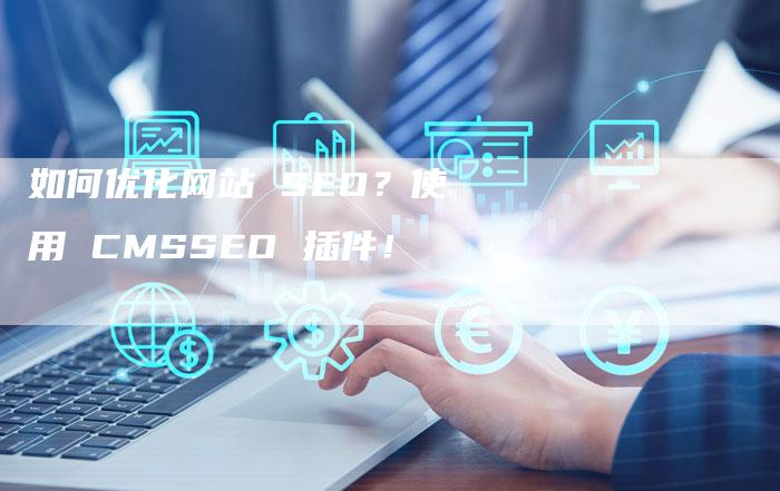 如何优化网站 SEO？使用 CMSSEO 插件！-网站排名优化网