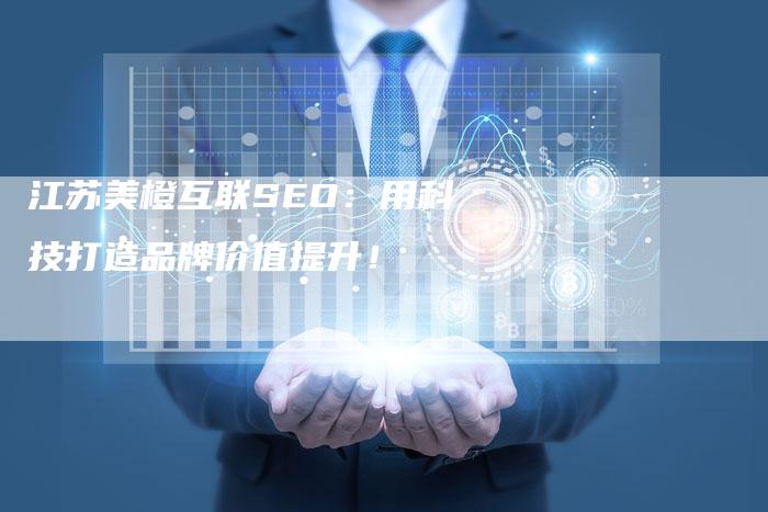 江苏美橙互联SEO：用科技打造品牌价值提升！-网站排名优化网