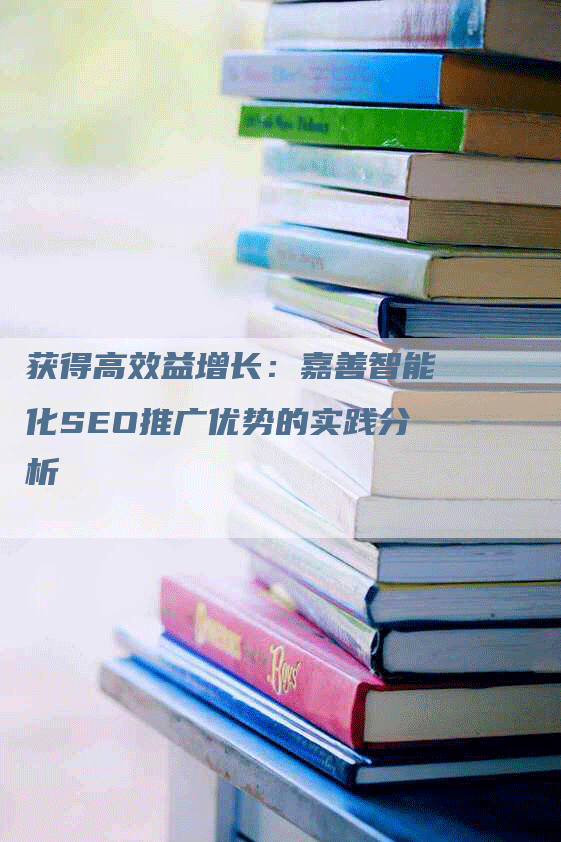 获得高效益增长：嘉善智能化SEO推广优势的实践分析-网站排名优化网