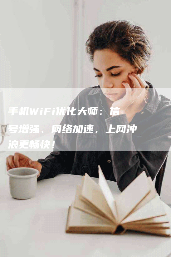 手机WiFi优化大师：信号增强、网络加速，上网冲浪更畅快！-网站排名优化网