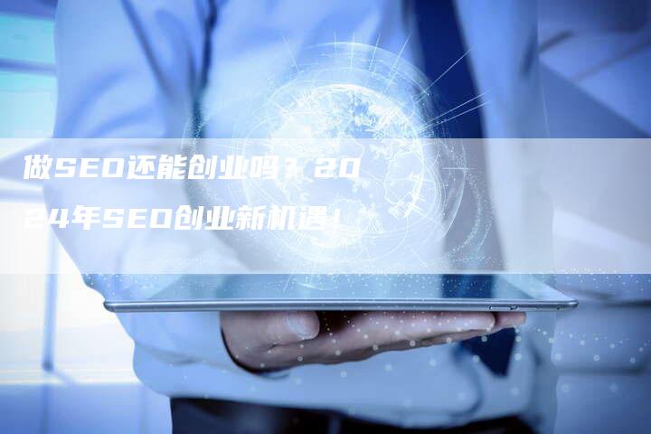 做SEO还能创业吗？2024年SEO创业新机遇！-网站排名优化网