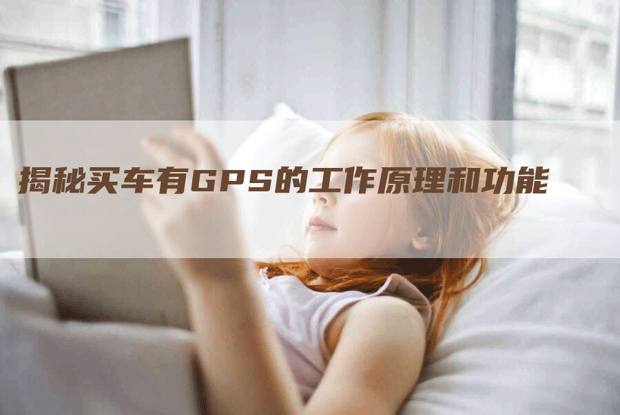 揭秘买车有GPS的工作原理和功能