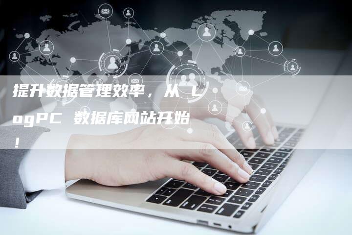 提升数据管理效率，从 LogPC 数据库网站开始！-网站排名优化网