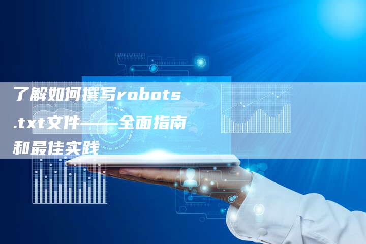 了解如何撰写robots.txt文件——全面指南和最佳实践-网站排名优化网