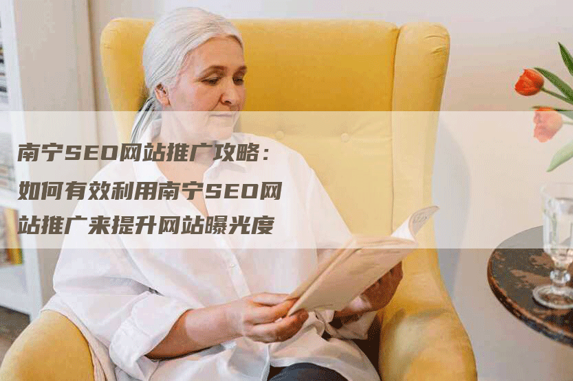 南宁SEO网站推广攻略：如何有效利用南宁SEO网站推广来提升网站曝光度-网站排名优化网