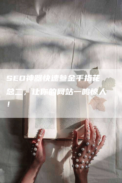 SEO神器快速叁金手指花总二，让你的网站一鸣惊人！-网站排名优化网