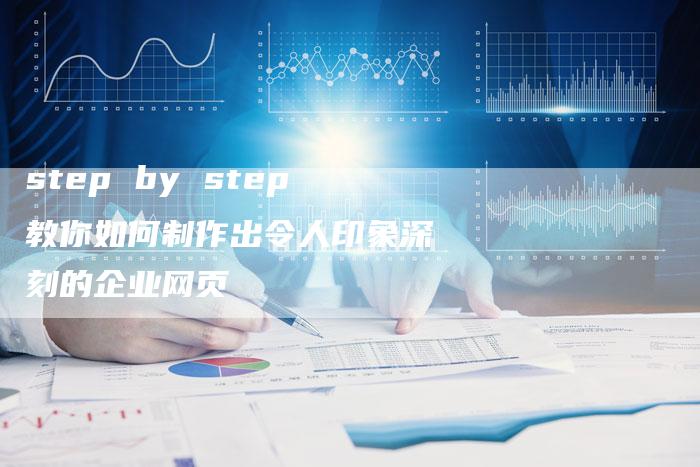 step by step教你如何制作出令人印象深刻的企业网页-网站排名优化网