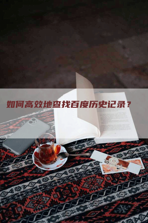 如何高效地查找百度历史记录？-网站排名优化网