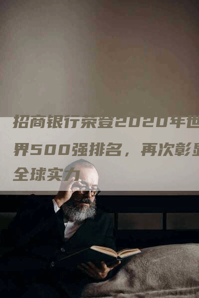 招商银行荣登2020年世界500强排名，再次彰显全球实力