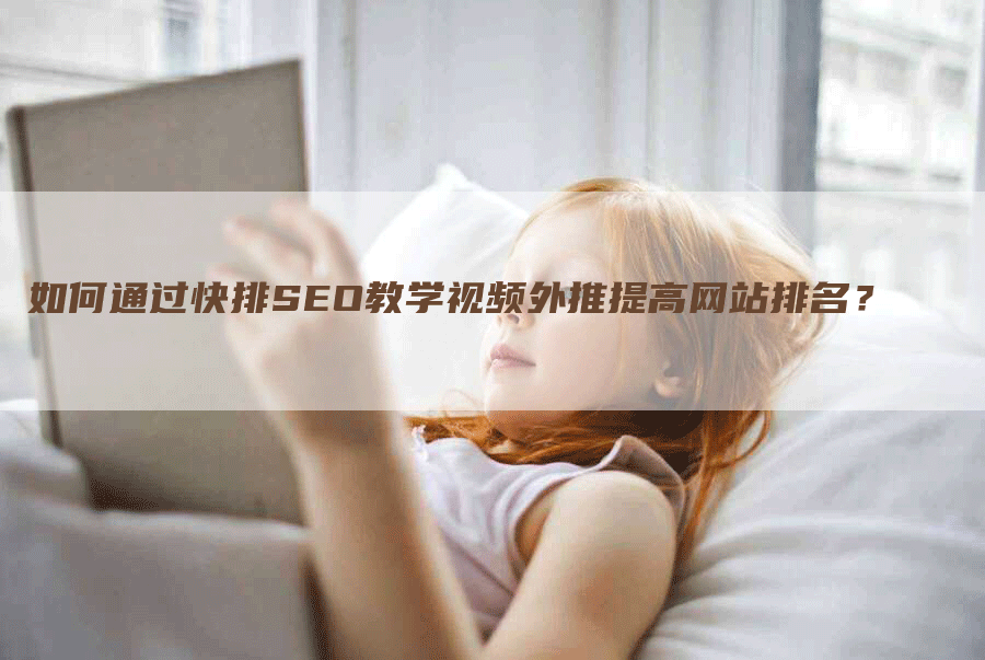 如何通过快排SEO教学视频外推提高网站排名？