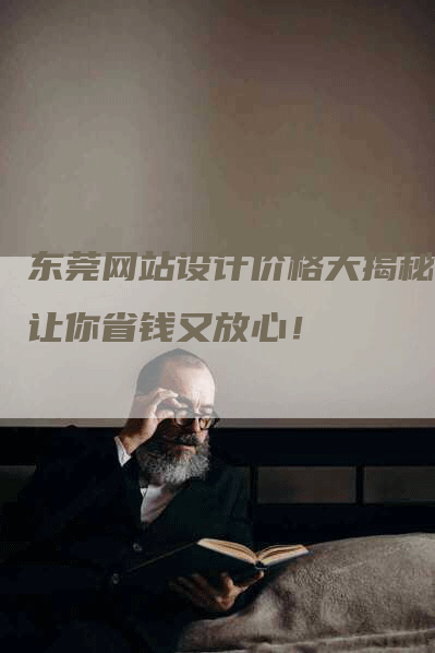 东莞网站设计价格大揭秘，让你省钱又放心！-网站排名优化网